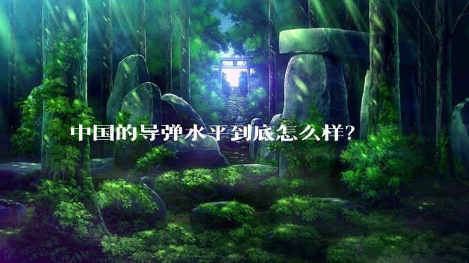 中国的导弹水平到底怎么样?