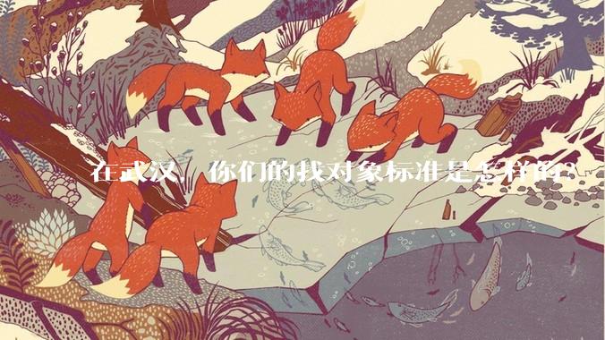 在武汉,你们的找对象标准是怎样的?