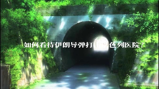 如何看待伊朗导弹打击以色列医院?