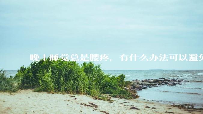 晚上睡觉总是腰疼,有什么办法可以避免?