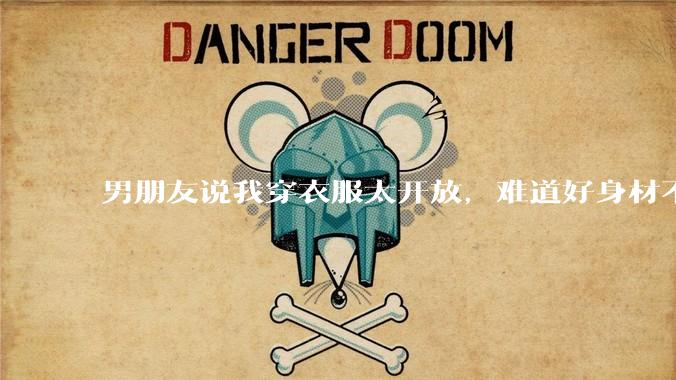男朋友说我穿衣服太开放,难道好身材不应该显示出来吗?