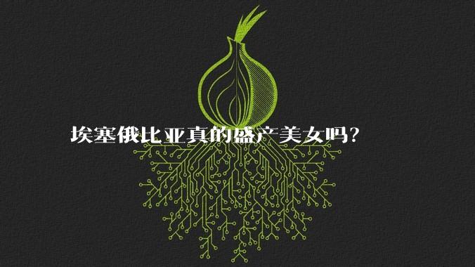 埃塞俄比亚真的盛产美女吗?