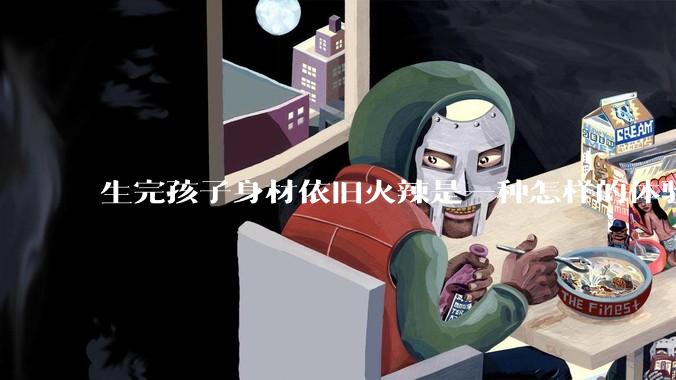 生完孩子身材依旧火辣是一种怎样的体验?