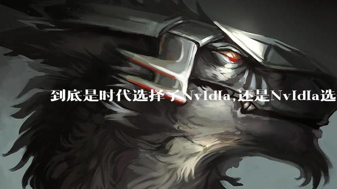 到底是时代选择了Nvidia,还是Nvidia选择了时代?