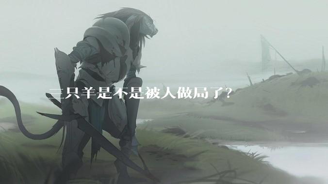 三只羊是不是被人做局了?