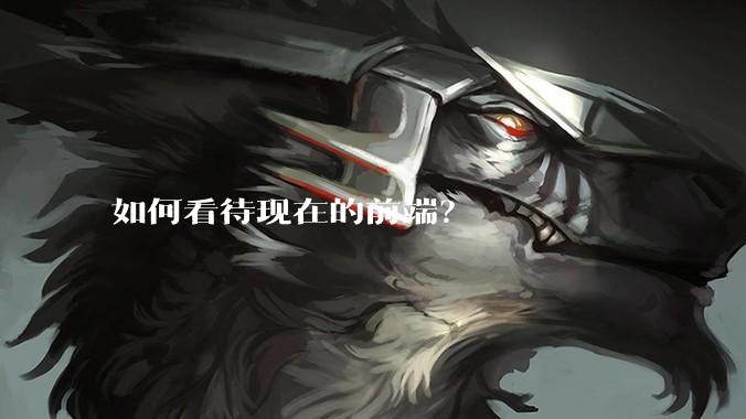 如何看待现在的前端?