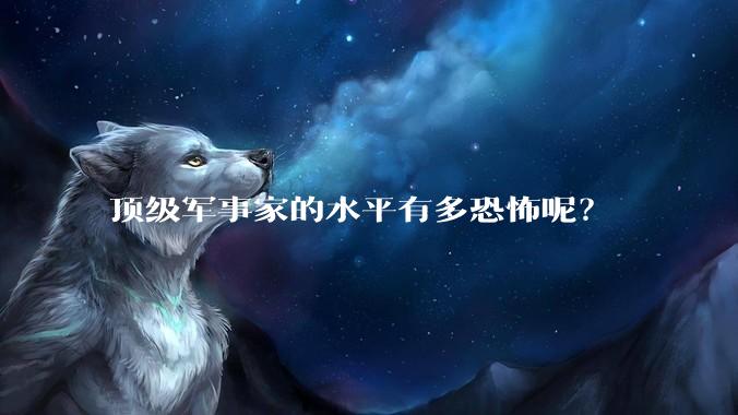 顶级军事家的水平有多恐怖呢?