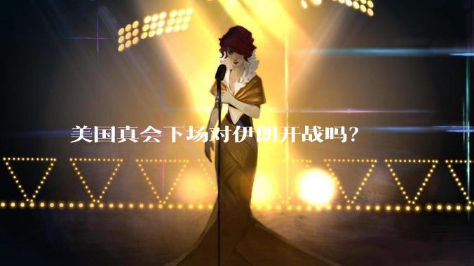 美国真会下场对伊朗开战吗?