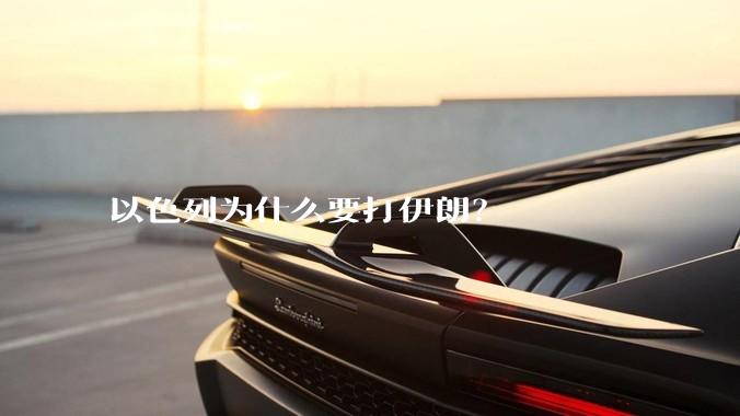 以色列为什么要打伊朗?