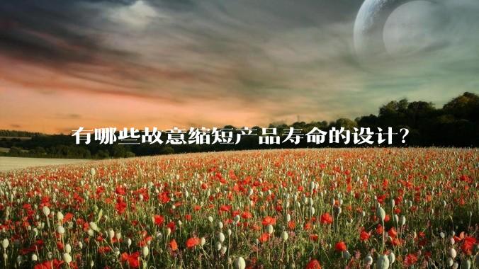 有哪些故意缩短产品寿命的设计?
