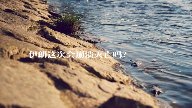 伊朗这次会崩溃灭亡吗?