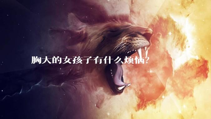 胸大的女孩子有什么烦恼?