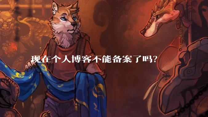 现在个人博客不能备案了吗?