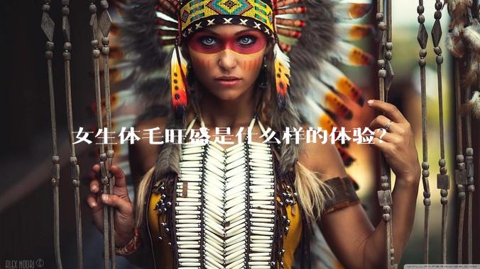 女生体毛旺盛是什么样的体验?